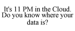 IT'S 11 PM IN THE CLOUD. DO YOU KNOW WHERE YOUR DATA IS?