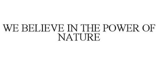 WE BELIEVE IN THE POWER OF NATURE