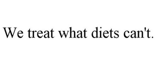 WE TREAT WHAT DIETS CAN'T.