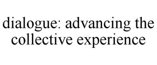 DIALOGUE: ADVANCING THE COLLECTIVE EXPERIENCE