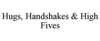 HUGS, HANDSHAKES & HIGH FIVES