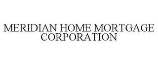 MERIDIAN HOME MORTGAGE CORPORATION