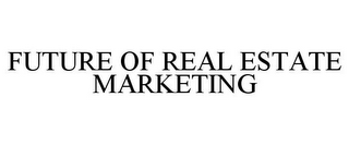 FUTURE OF REAL ESTATE MARKETING