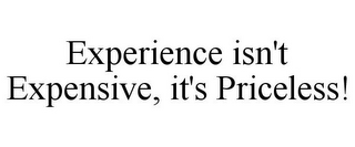 EXPERIENCE ISN'T EXPENSIVE, IT'S PRICELESS!