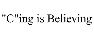 "C"ING IS BELIEVING