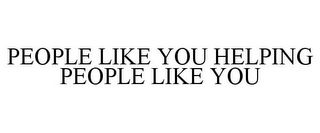 PEOPLE LIKE YOU HELPING PEOPLE LIKE YOU