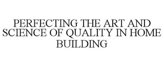 PERFECTING THE ART AND SCIENCE OF QUALITY IN HOME BUILDING