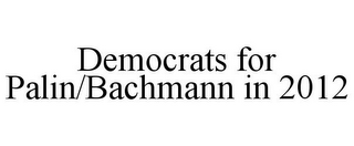 DEMOCRATS FOR PALIN/BACHMANN IN 2012