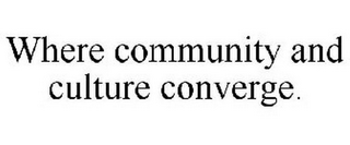 WHERE COMMUNITY AND CULTURE CONVERGE.