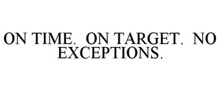 ON TIME. ON TARGET. NO EXCEPTIONS.