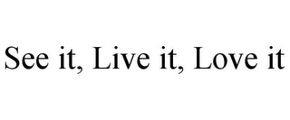 SEE IT, LIVE IT, LOVE IT