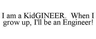 I AM A KIDGINEER. WHEN I GROW UP, I'LL BE AN ENGINEER!