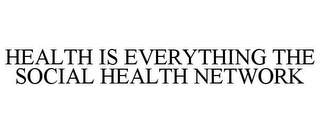 HEALTH IS EVERYTHING THE SOCIAL HEALTH NETWORK