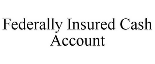 FEDERALLY INSURED CASH ACCOUNT