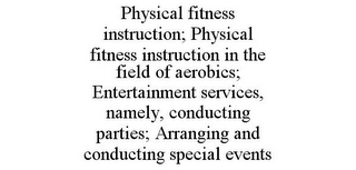 PHYSICAL FITNESS INSTRUCTION; PHYSICAL FITNESS INSTRUCTION IN THE FIELD OF AEROBICS; ENTERTAINMENT SERVICES, NAMELY, CONDUCTING PARTIES; ARRANGING AND CONDUCTING SPECIAL EVENTS