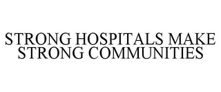 STRONG HOSPITALS MAKE STRONG COMMUNITIES