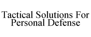 TACTICAL SOLUTIONS FOR PERSONAL DEFENSE