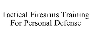 TACTICAL FIREARMS TRAINING FOR PERSONAL DEFENSE