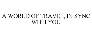 A WORLD OF TRAVEL, IN SYNC WITH YOU