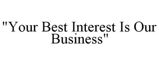 "YOUR BEST INTEREST IS OUR BUSINESS"