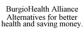 BURGIOHEALTH ALLIANCE ALTERNATIVES FOR BETTER HEALTH AND SAVING MONEY.