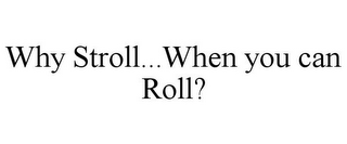 WHY STROLL...WHEN YOU CAN ROLL?