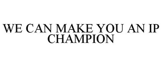 WE CAN MAKE YOU AN IP CHAMPION