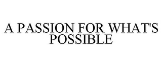 A PASSION FOR WHAT'S POSSIBLE