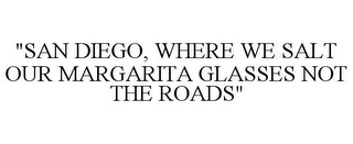 "SAN DIEGO, WHERE WE SALT OUR MARGARITA GLASSES NOT THE ROADS"