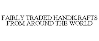 FAIRLY TRADED HANDICRAFTS FROM AROUND THE WORLD