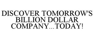 DISCOVER TOMORROW'S BILLION DOLLAR COMPANY...TODAY!