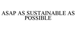 ASAP AS SUSTAINABLE AS POSSIBLE