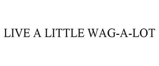 LIVE A LITTLE WAG-A-LOT