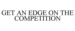 GET AN EDGE ON THE COMPETITION