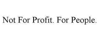 NOT FOR PROFIT. FOR PEOPLE.