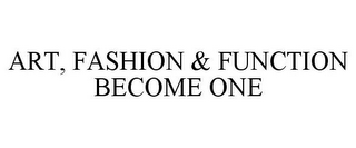 ART, FASHION & FUNCTION BECOME ONE