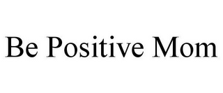 BE POSITIVE MOM