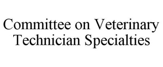 COMMITTEE ON VETERINARY TECHNICIAN SPECIALTIES