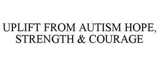 UPLIFT FROM AUTISM HOPE, STRENGTH & COURAGE