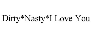 DIRTY*NASTY*I LOVE YOU