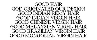 GOOD HAIR GOD ORIGINATED OUR DESIGN GOOD INDIAN REMY HAIR GOOD INDIAN VIRGIN HAIR GOOD CHINESE VIRGIN HAIR GOOD MALAYSIAN VIRGIN HAIR GOOD BRAZILIAN VIRGIN HAIR GOOD MONGOLIAN VIRGIN HAIR