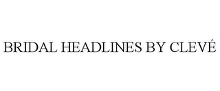 BRIDAL HEADLINES BY CLEVÉ