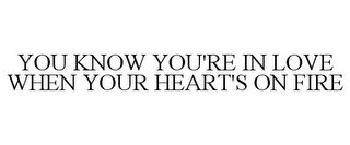 YOU KNOW YOU'RE IN LOVE WHEN YOUR HEART'S ON FIRE