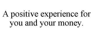 A POSITIVE EXPERIENCE FOR YOU AND YOUR MONEY.