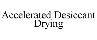 ACCELERATED DESICCANT DRYING