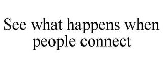 SEE WHAT HAPPENS WHEN PEOPLE CONNECT