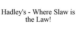 HADLEY'S - WHERE SLAW IS THE LAW!