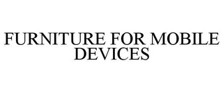 FURNITURE FOR MOBILE DEVICES