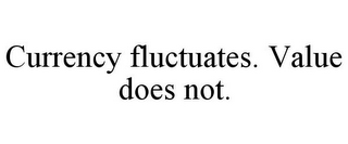 CURRENCY FLUCTUATES. VALUE DOES NOT.