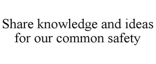 SHARE KNOWLEDGE AND IDEAS FOR OUR COMMON SAFETY